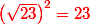 \red \left(\sqrt{23}\right)^2 = 23